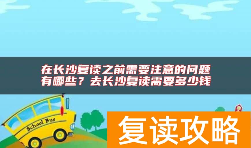 在长沙复读之前需要注意的问题有哪些？去长沙复读需要多少钱