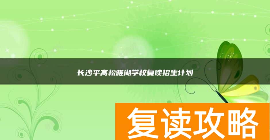 长沙平高松雅湖学校复读招生计划
