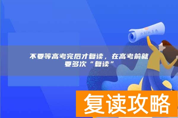 不要等高考完后才复读，在高考前就要多次“复读”